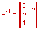 A inverse equals a two by two matrix with row one: five-halves, 2, and row two: 1, 1