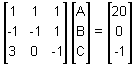  a three by three matrix with the first row: 1, 1, 1; the second row: negative 1, negative 1, 1; and the third row: 3, 0, negative 1; times a three by one matrix with terms A, B C, equals a three by one matrix with terms 20, 0, negative 1