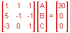 a three by three matrix with the first row: 1, 1, 1; the second row: 5, negative 1, negative 1; and the third row: negative 3, 0, 1; times a three by one matrix with terms A, B, C, equals a three by one matrix with terms 30, 0, 0